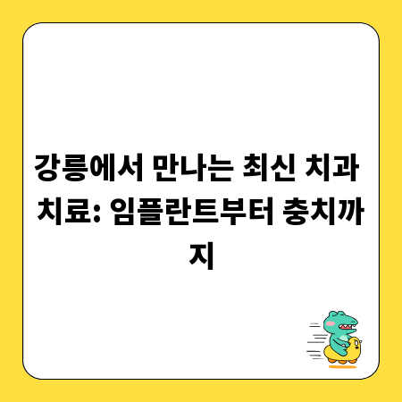 강릉에서 만나는 최신 치과 치료: 임플란트부터 충치까지