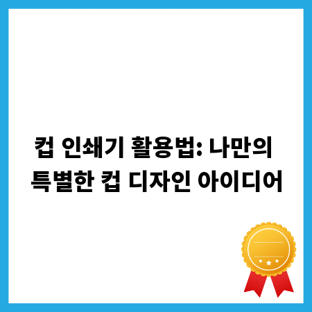 컵 인쇄기 활용법: 나만의 특별한 컵 디자인 아이디어