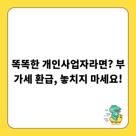 똑똑한 개인사업자라면? 부가세 환급, 놓치지 마세요!