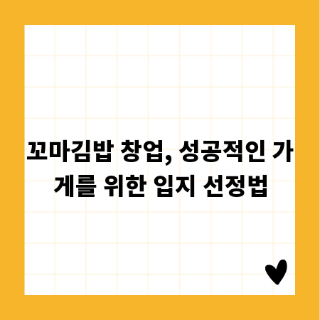 꼬마김밥 창업, 성공적인 가게를 위한 입지 선정법