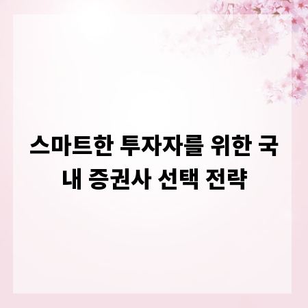 스마트한 투자자를 위한 국내 증권사 선택 전략
