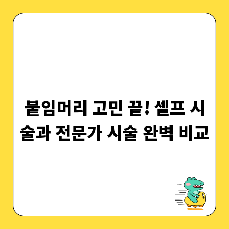 붙임머리 고민 끝! 셀프 시술과 전문가 시술 완벽 비교