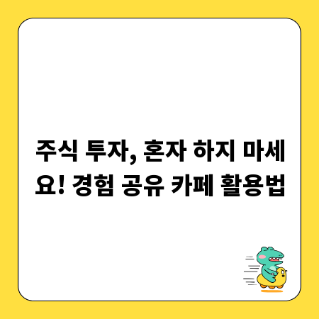 주식 투자, 혼자 하지 마세요! 경험 공유 카페 활용법