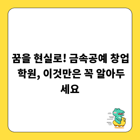 꿈을 현실로! 금속공예 창업 학원, 이것만은 꼭 알아두세요