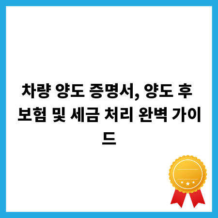 차량 양도 증명서, 양도 후 보험 및 세금 처리 완벽 가이드
