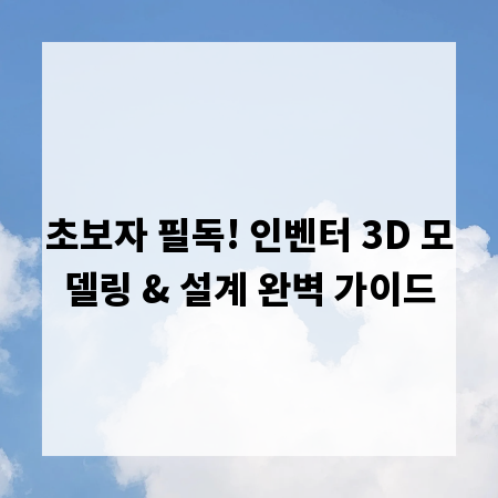 초보자 필독! 인벤터 3D 모델링 & 설계 완벽 가이드
