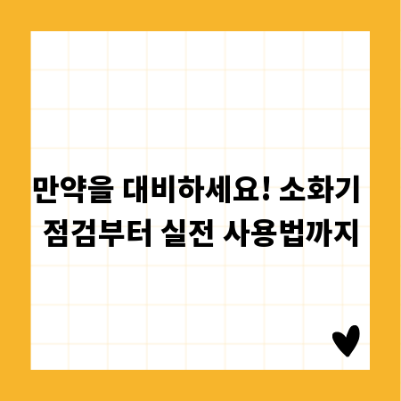 만약을 대비하세요! 소화기 점검부터 실전 사용법까지