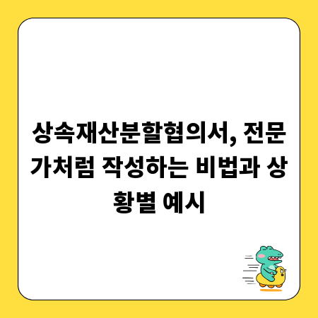 상속재산분할협의서, 전문가처럼 작성하는 비법과 상황별 예시