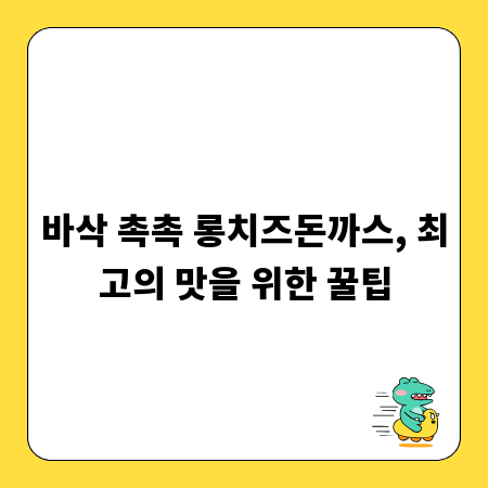 바삭 촉촉 롱치즈돈까스, 최고의 맛을 위한 꿀팁