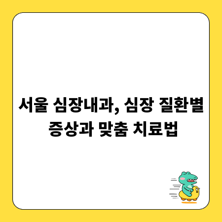 서울 심장내과, 심장 질환별 증상과 맞춤 치료법