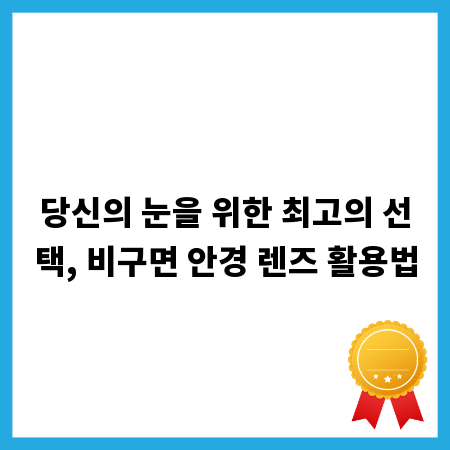 당신의 눈을 위한 최고의 선택, 비구면 안경 렌즈 활용법