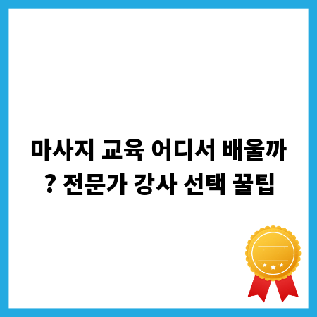 마사지 교육 어디서 배울까? 전문가 강사 선택 꿀팁