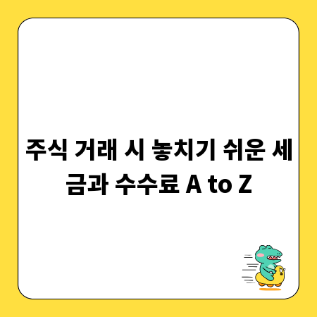 주식 거래 시 놓치기 쉬운 세금과 수수료 A to Z
