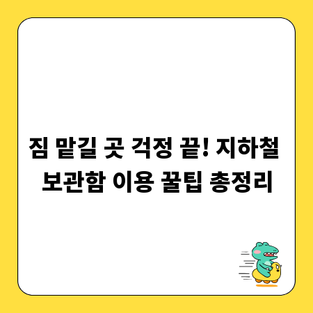 짐 맡길 곳 걱정 끝! 지하철 보관함 이용 꿀팁 총정리