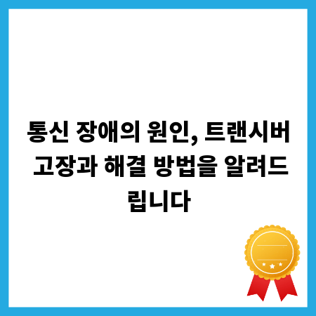 통신 장애의 원인, 트랜시버 고장과 해결 방법을 알려드립니다