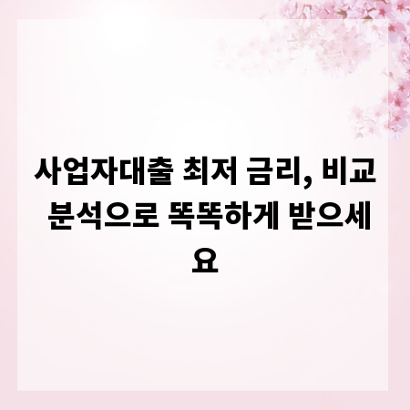 사업자대출 최저 금리, 비교 분석으로 똑똑하게 받으세요