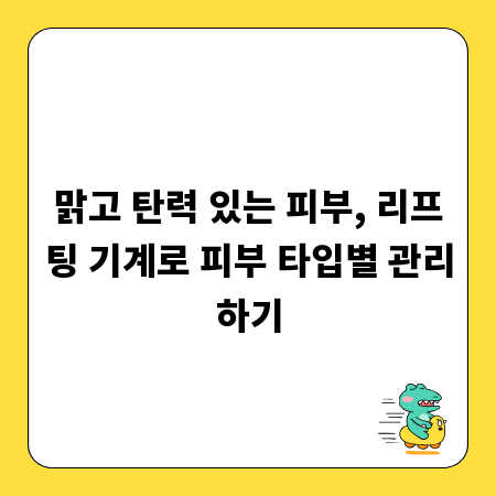 맑고 탄력 있는 피부, 리프팅 기계로 피부 타입별 관리하기