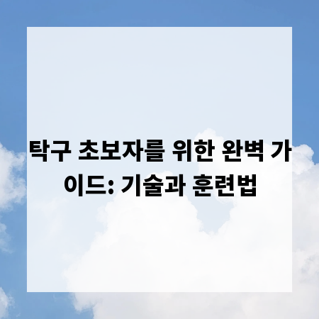 탁구 초보자를 위한 완벽 가이드: 기술과 훈련법