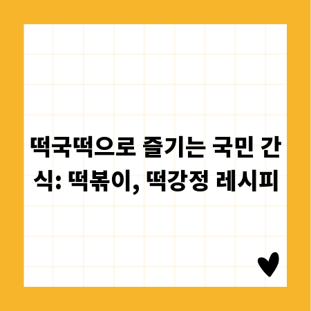 떡국떡으로 즐기는 국민 간식: 떡볶이, 떡강정 레시피