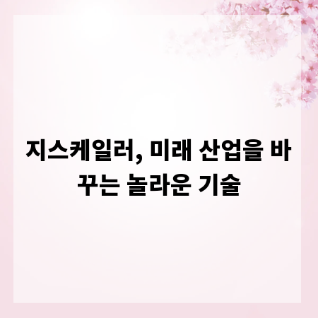 지스케일러, 미래 산업을 바꾸는 놀라운 기술