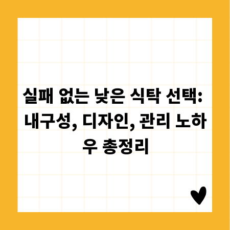실패 없는 낮은 식탁 선택: 내구성, 디자인, 관리 노하우 총정리