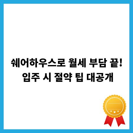 쉐어하우스로 월세 부담 끝! 입주 시 절약 팁 대공개