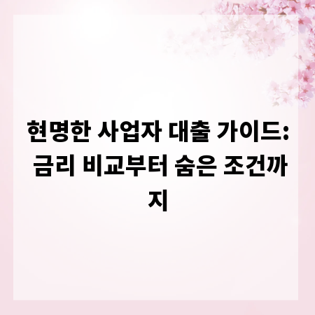 현명한 사업자 대출 가이드: 금리 비교부터 숨은 조건까지