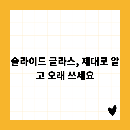 슬라이드 글라스, 제대로 알고 오래 쓰세요