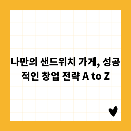 나만의 샌드위치 가게, 성공적인 창업 전략 A to Z