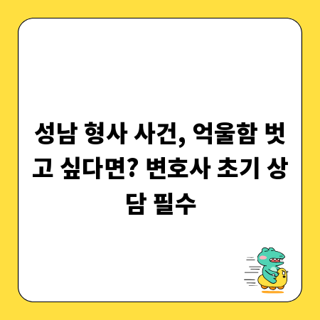 성남 형사 사건, 억울함 벗고 싶다면? 변호사 초기 상담 필수