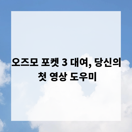 오즈모 포켓 3 대여, 당신의 첫 영상 도우미