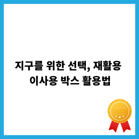 지구를 위한 선택, 재활용 이사용 박스 활용법