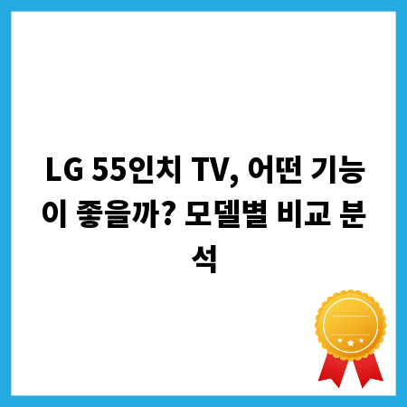 LG 55인치 TV, 어떤 기능이 좋을까? 모델별 비교 분석
