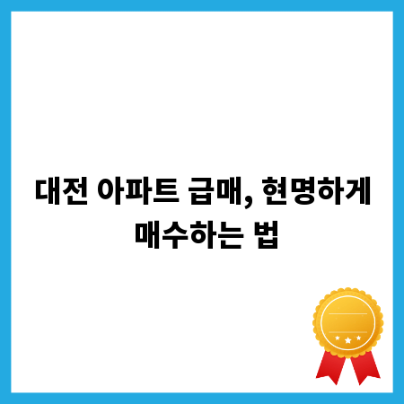 대전 아파트 급매, 현명하게 매수하는 법