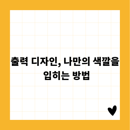 출력 디자인, 나만의 색깔을 입히는 방법