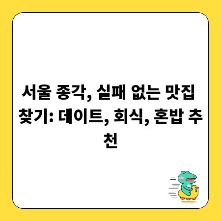 서울 종각, 실패 없는 맛집 찾기: 데이트, 회식, 혼밥 추천