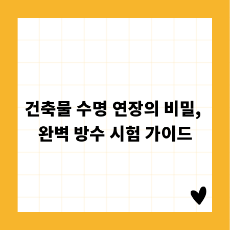 건축물 수명 연장의 비밀, 완벽 방수 시험 가이드