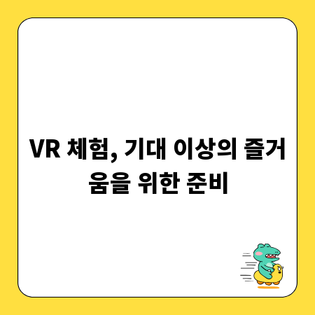 VR 체험, 기대 이상의 즐거움을 위한 준비