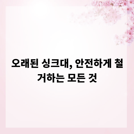 오래된 싱크대, 안전하게 철거하는 모든 것