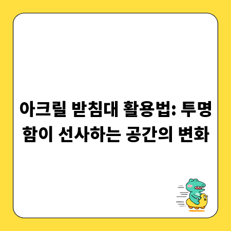 아크릴 받침대 활용법: 투명함이 선사하는 공간의 변화
