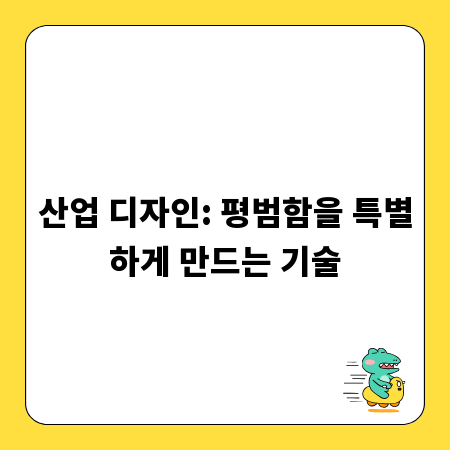 산업 디자인: 평범함을 특별하게 만드는 기술