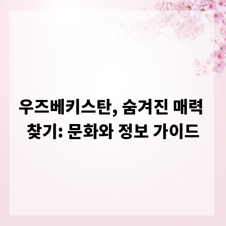 우즈베키스탄, 숨겨진 매력 찾기: 문화와 정보 가이드