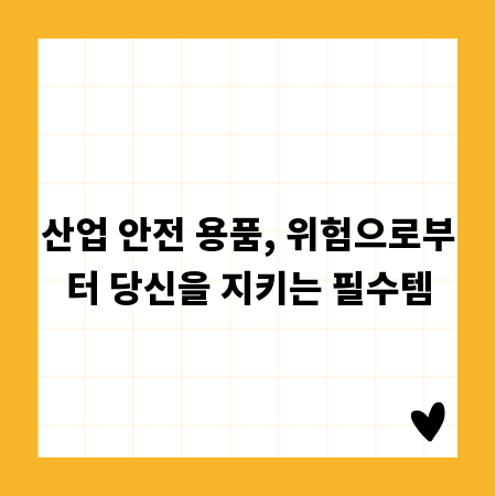 산업 안전 용품, 위험으로부터 당신을 지키는 필수템
