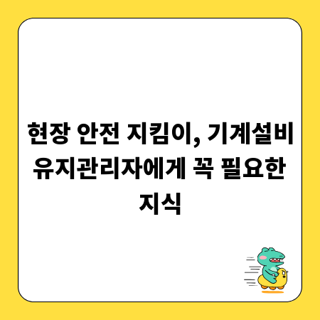 현장 안전 지킴이, 기계설비 유지관리자에게 꼭 필요한 지식