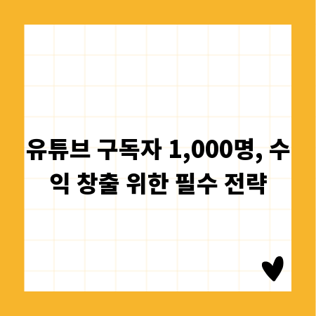 유튜브 구독자 1,000명, 수익 창출 위한 필수 전략