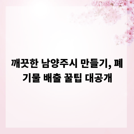 깨끗한 남양주시 만들기, 폐기물 배출 꿀팁 대공개