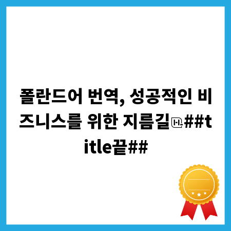폴란드어 번역, 성공적인 비즈니스를 위한 지름길
##title끝##