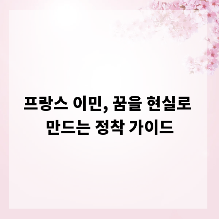 프랑스 이민, 꿈을 현실로 만드는 정착 가이드
