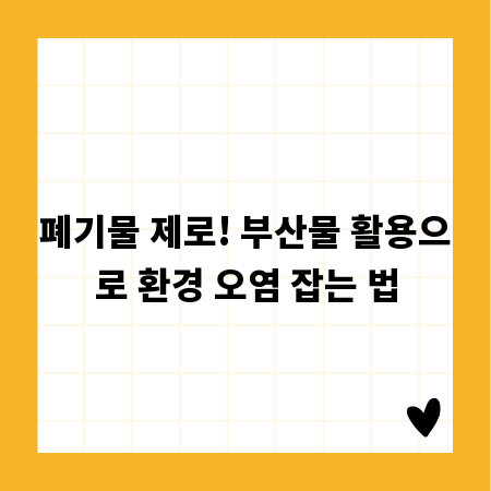 폐기물 제로! 부산물 활용으로 환경 오염 잡는 법