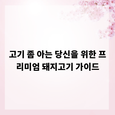 고기 좀 아는 당신을 위한 프리미엄 돼지고기 가이드